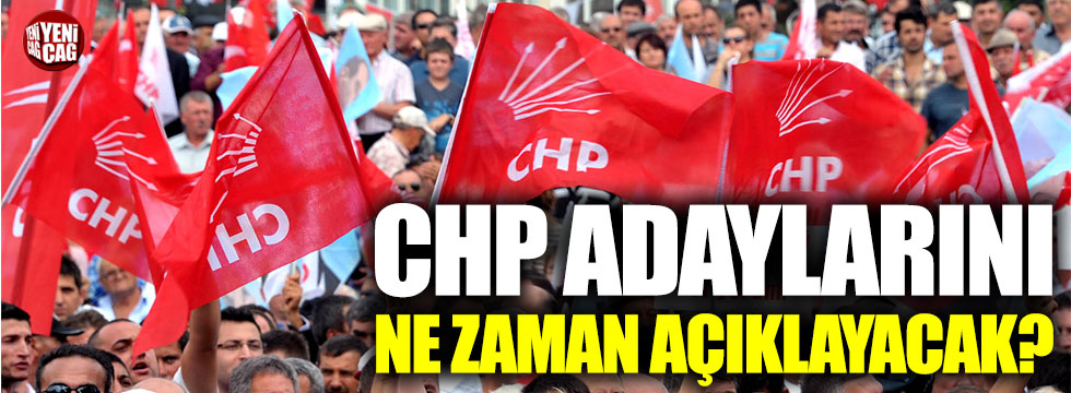 CHP adaylarını ne zaman açıklayacak?