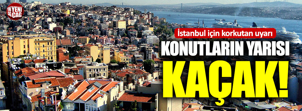 İstanbul’da konutların yarısı kaçak