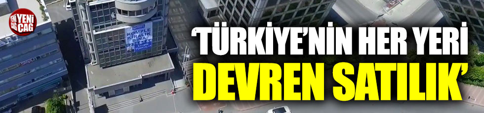 "Türkiye'nin her yeri devren satılık, devren kiralık"