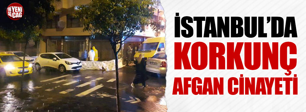 İstanbul'da korkunç Afgan cinayeti