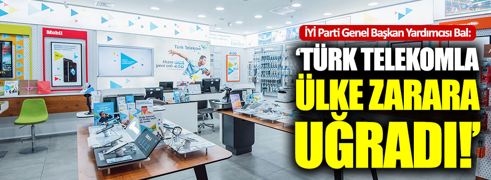 İYİ Partili Bal: "Türk Telekom'la ülke zarara uğradı"