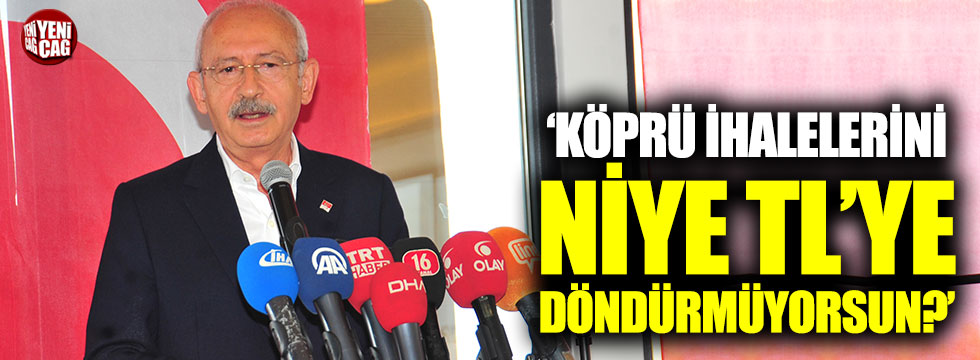Kılıçdaroğlu: "Köprü ihalelerini niye TL'ye döndürmüyorsun?"