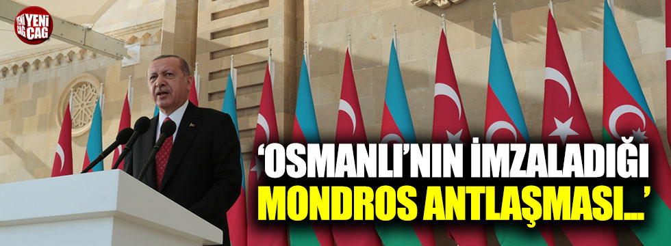 Erdoğan: Osmanlı'nın imzaladığı Mondros bazılarına imkan vermiştir