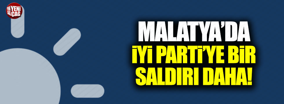 Malatya'da İYİ Parti'ye bir saldırı daha!