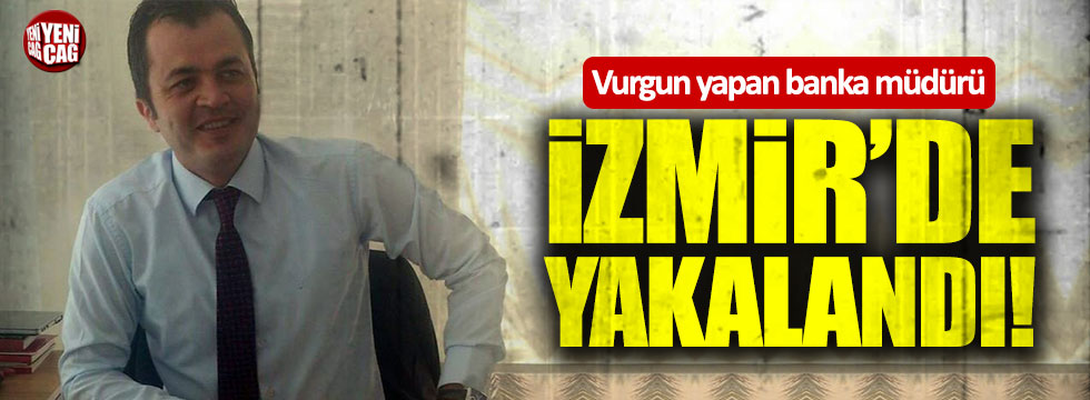 Vurgun yapan banka müdürü İzmir'de yakalandı
