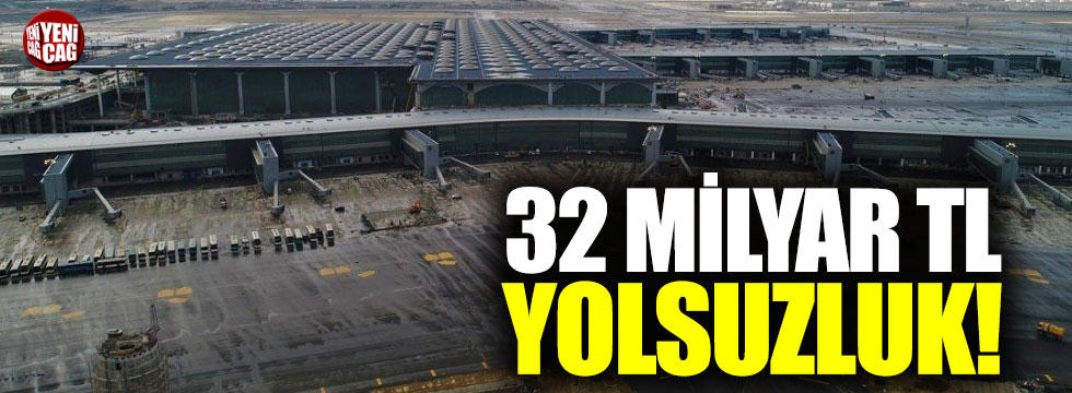 3. Havalimanı'nda 32 milyar TL yolsuzluk!