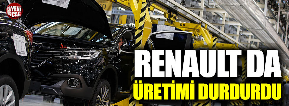 Renault da üretimi durdurdu!