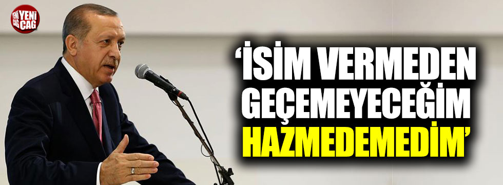 Erdoğan: "İsim vermeden geçemeyeceğim, hazmedemedim"