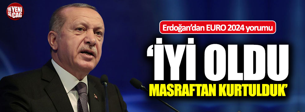Erdoğan: "İyi oldu, masraftan kurtulmuş olduk"