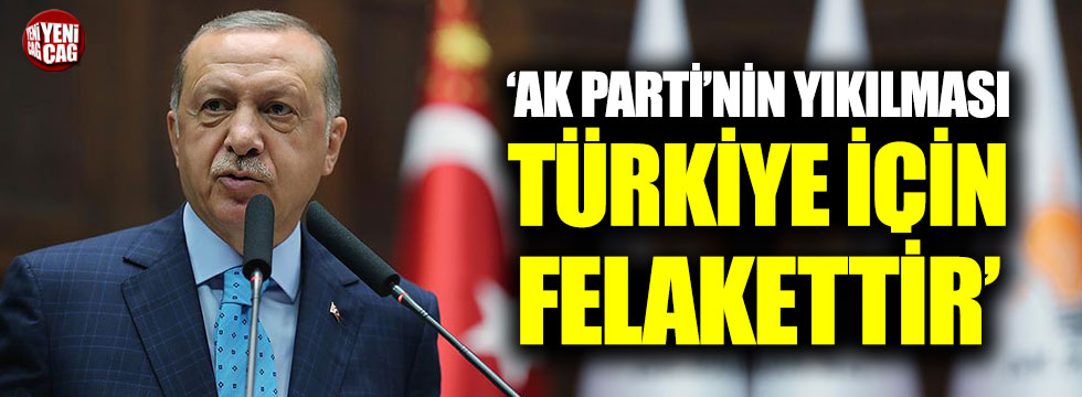 Erdoğan: "AK Parti'nin yıkılması Türkiye için felakettir"