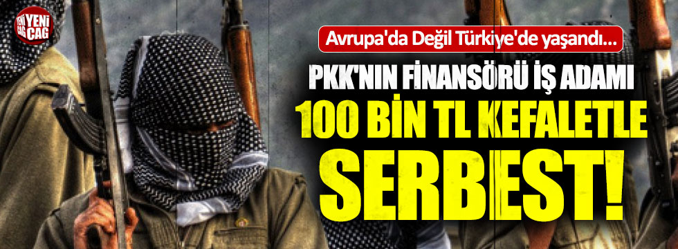 PKK finansörü iş adamı kefaretle serbest!