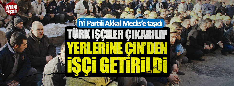 İYİ Partili Akkal: Türk işçiler çıkarılıp yerlerine Çin'den işçi getirildi