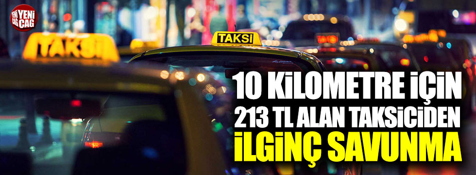10 kilometre için 213 TL alan taksiciden ilginç savunma!