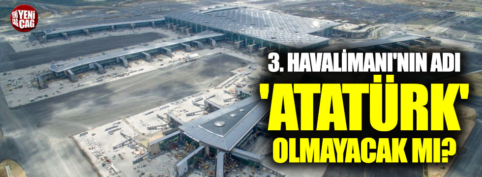 3. Havalimanı'nın adı 'Atatürk' olmayacak mı?