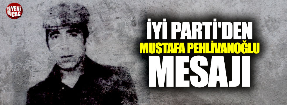 İYİ Parti'den Mustafa Pehlivanoğlu mesajı