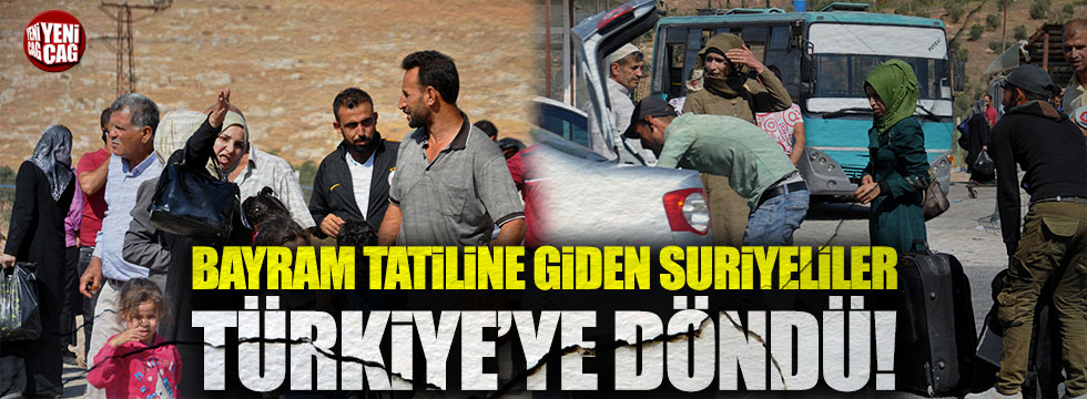 Bayram tatiline giden Suriyeliler Türkiye'ye döndü!