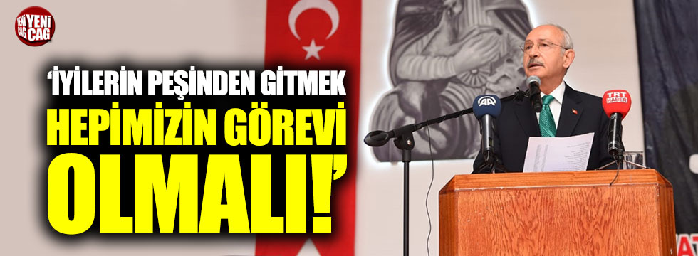 Kılıçdaroğlu: "İyilerin peşinden gitmek hepimizin görevi"