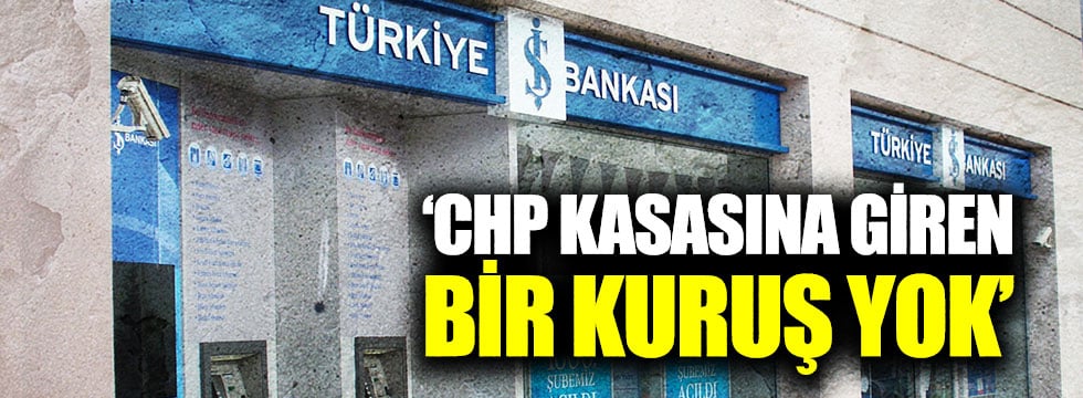 "İş Bankası'ndan CHP kasasına giren bir kuruş yok"