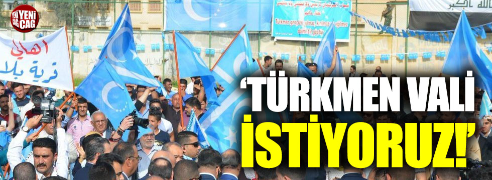 "Kerkük’e Türkmen vali atanmasını istiyoruz"
