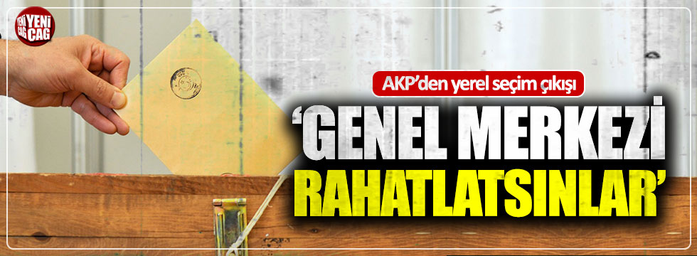 AKP'den yerel seçim çıkışı: Merkezi rahatlatmalılar