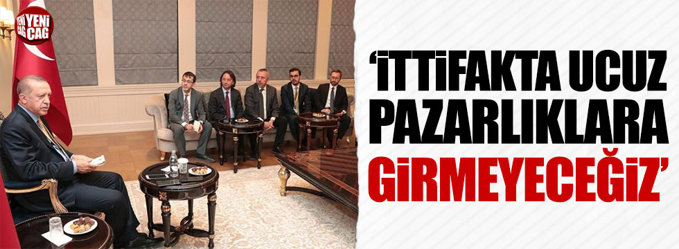 Erdoğan: İttifakta ucuz pazarlıklara girmeyeceğiz