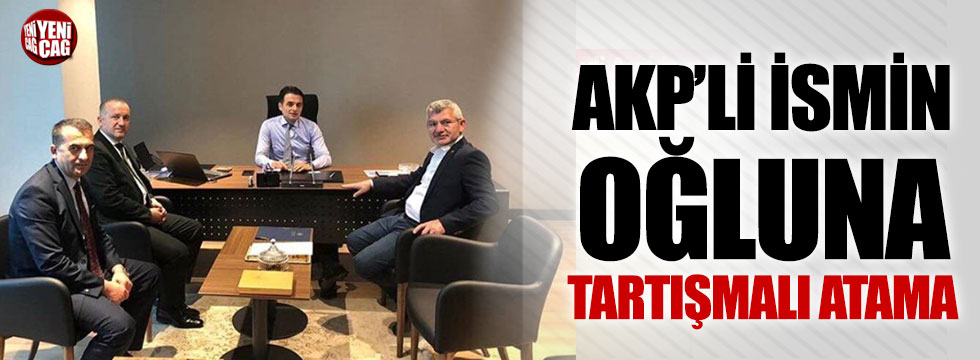 AKP'li ismin oğluna tartışmalı atama