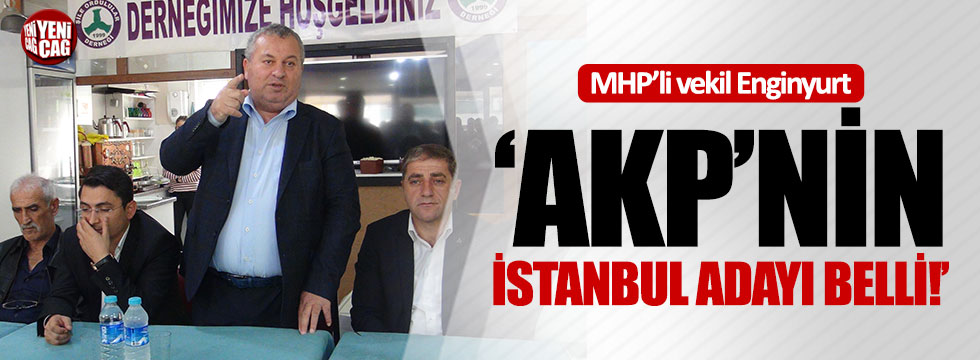 MHP'li Enginyurt: "AKP'nin istanbul adayı belli"