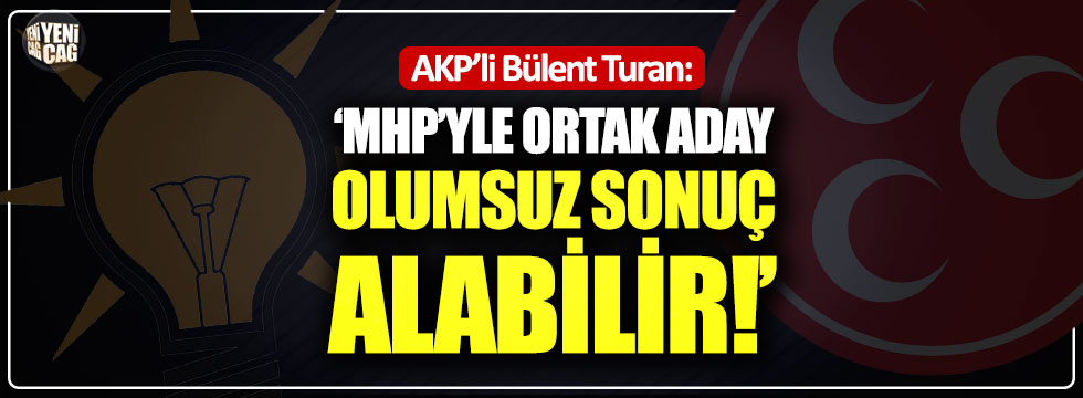 AKP'li Turan: "MHP’yle ortak aday olumsuz sonuç alabilir"