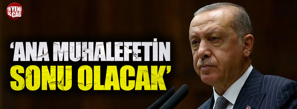 Erdoğan, "Ana muhalefetin sonu olacak"