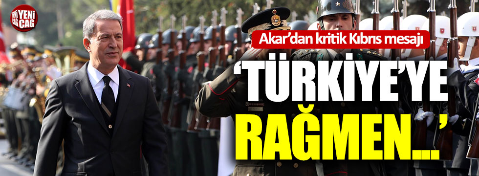 Akar: "Türkiye'ye rağmen atılacak hiçbir adıma müsaade edilmeyecek"