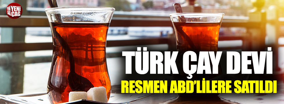 Türk çay devi, resmen ABD’lilere satıldı