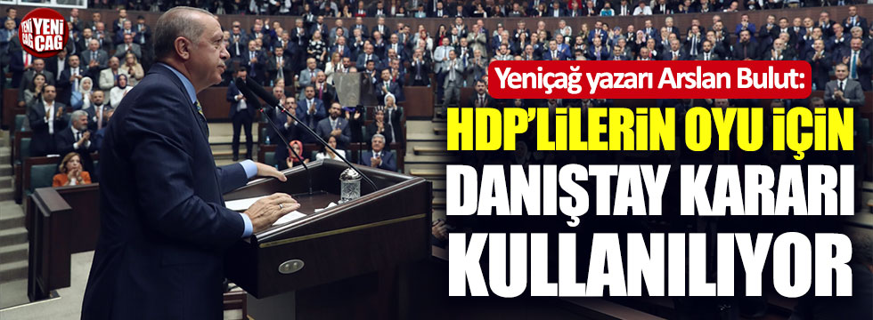 Arslan Bulut: HDP'lilerin oyu için Danıştay kararı kullanılıyor