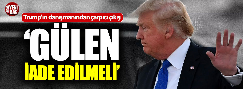 Trump'ın danışmanı: "Gülen Türkiye'ye iade edilmeli"