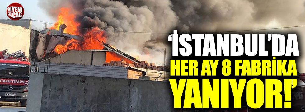 İstanbul'da her ay 8 fabrika yanıyor!