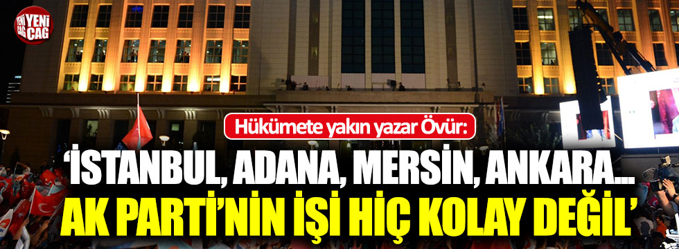 Hükümete yakın yazar Övür: AK Parti'nin işi zor