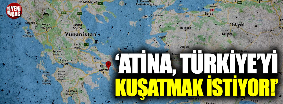 "Atina, Türkiye'yi kuşatmak istiyor"