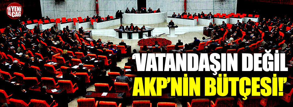 "Vatandaşın değil AKP'nin bütçesi"