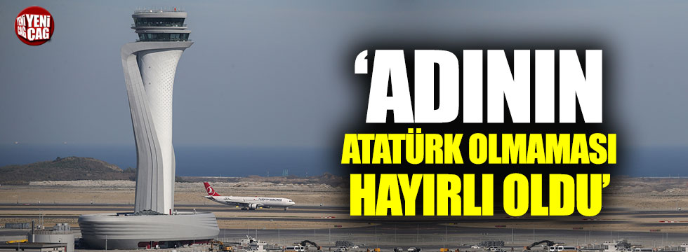"Havalimanının adının 'Atatürk' olmaması hayırlı oldu"