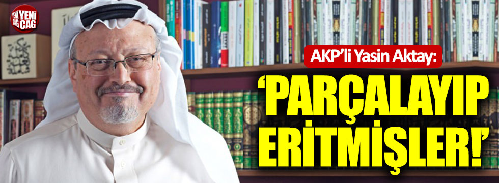 AKP'li Yasin Aktay: "Kaşıkçı'yı parçalayıp, eritmişler!'