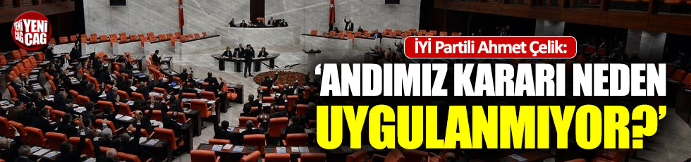 İYİ Partili Ahmet Çelik: Andımız kararı neden uygulanmıyor?