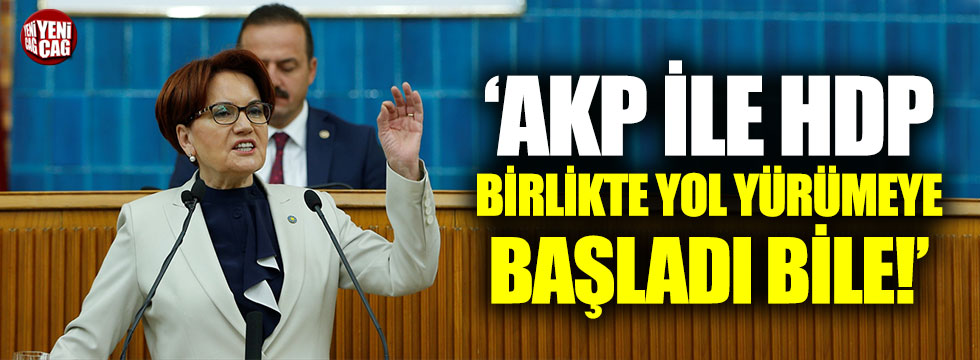 Meral Akşener: "AKP HDP birlikte yol yürümeye başladı bile"