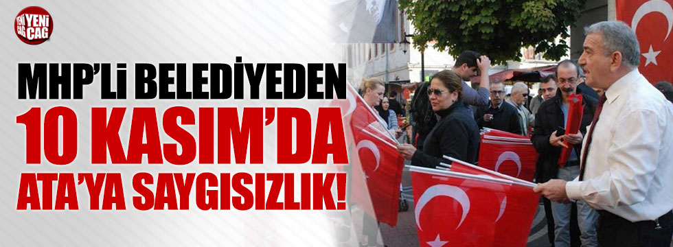 MHP'li Belediye'den 10 Kasım'da Ata'ya büyük saygısızlık!