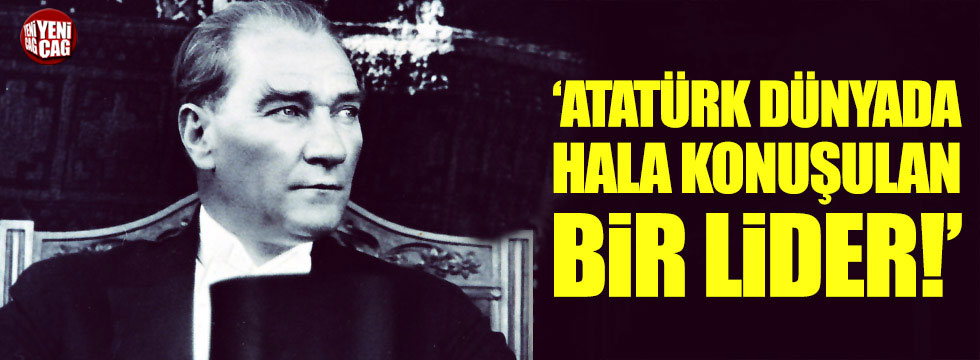"Atatürk Dünyada hala konuşulan bir lider!"
