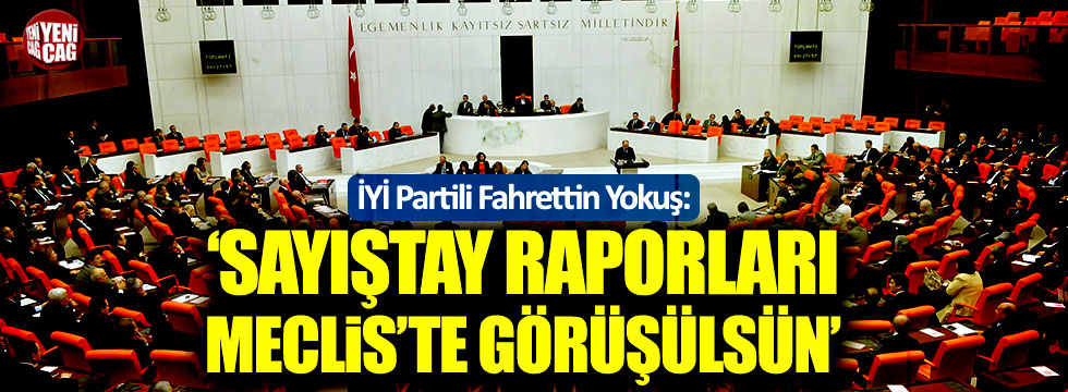 Fahrettin Yokuş: Sayıştay raporları Meclis'te görüşülsün