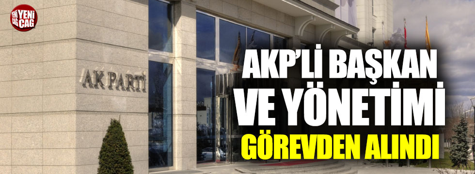 AKP'li başkan ve yönetimi görevden alındı