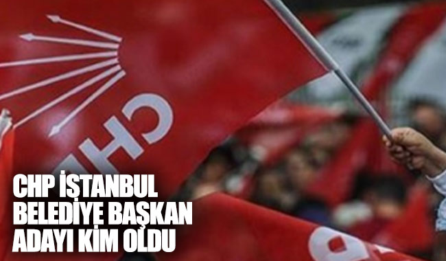 CHP İstanbul Belediye Başkanı adayı kim oldu