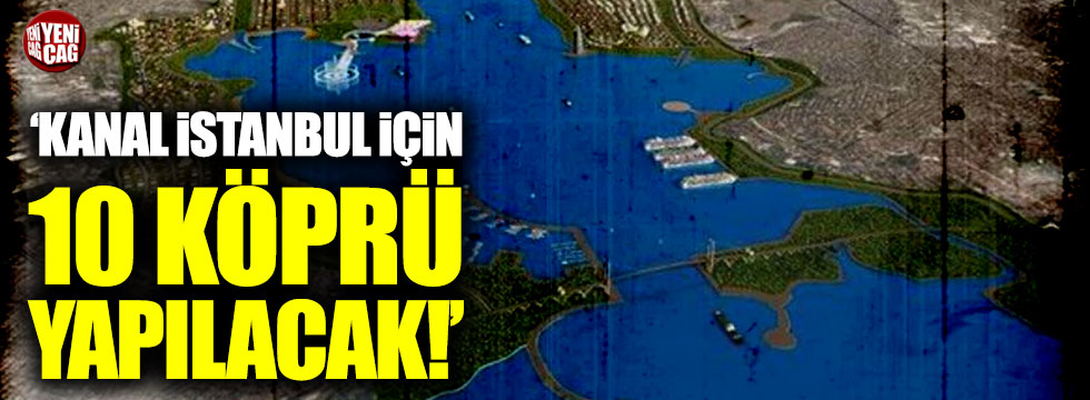 "Kanal İstanbul için 10 köprü yapılacak"