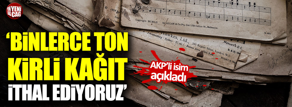 AKP'li Özhaseki: "Binlerce ton kirli kağıt ithal ediyoruz"