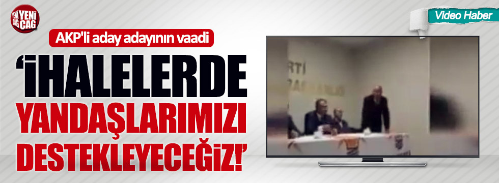 AKP’li başkan adayı: "İhaleler konumunda yandaşlarımızı destekleyeceğiz"