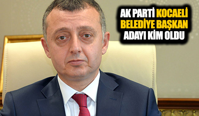 AK Parti Kocaeli büyükşehir belediye başkan adayı kim oldu